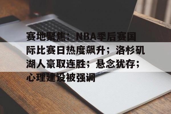 包含赛地聚焦：NBA季后赛国际比赛日热度飙升；洛杉矶湖人豪取连胜；悬念犹存；心理建设被强调的词条