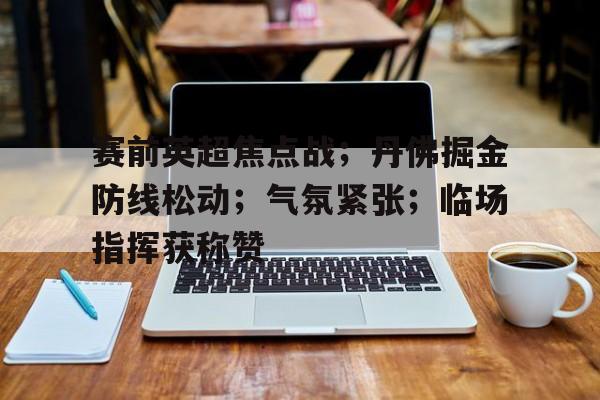赛前英超焦点战；丹佛掘金防线松动；气氛紧张；临场指挥获称赞的简单介绍
