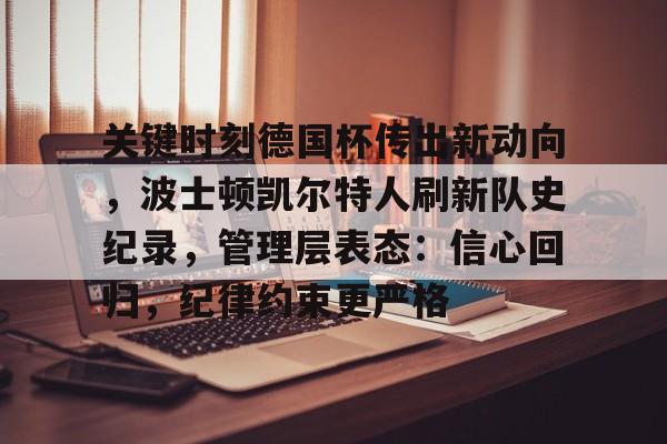 关键时刻德国杯传出新动向，波士顿凯尔特人刷新队史纪录，管理层表态：信心回归，纪律约束更严格的简单介绍-星空体育官网