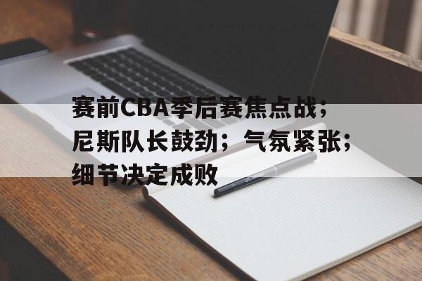 赛前CBA季后赛焦点战；尼斯队长鼓劲；气氛紧张；细节决定成败(尼斯队球衣)